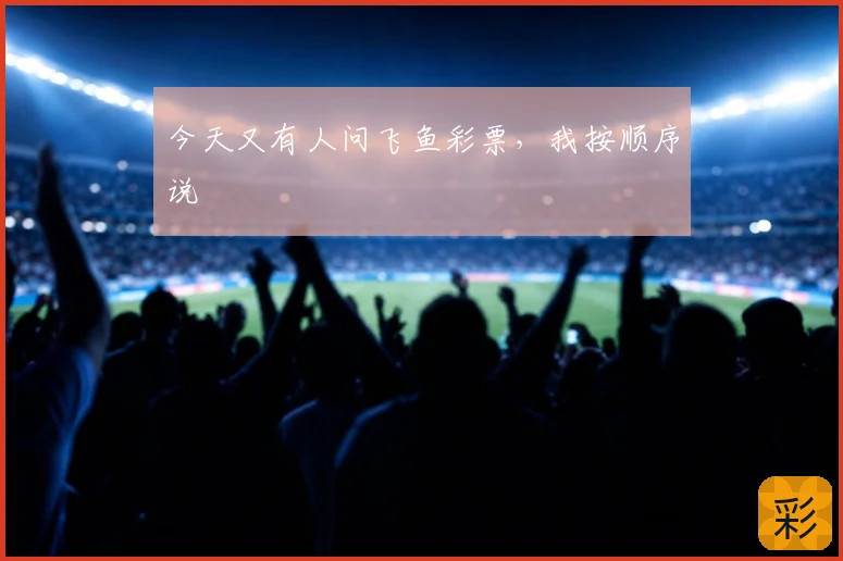 今天又有人问飞鱼彩票,我按顺序说