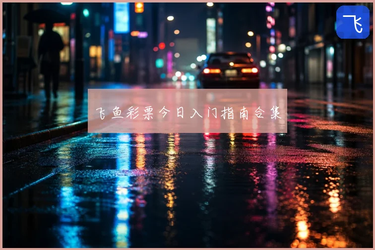 飞鱼彩票今日入门指南合集
