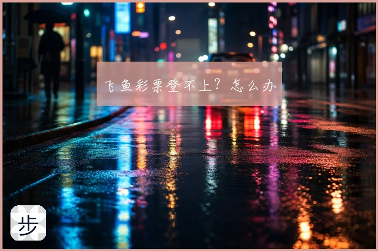 飞鱼彩票登不上?怎么办
