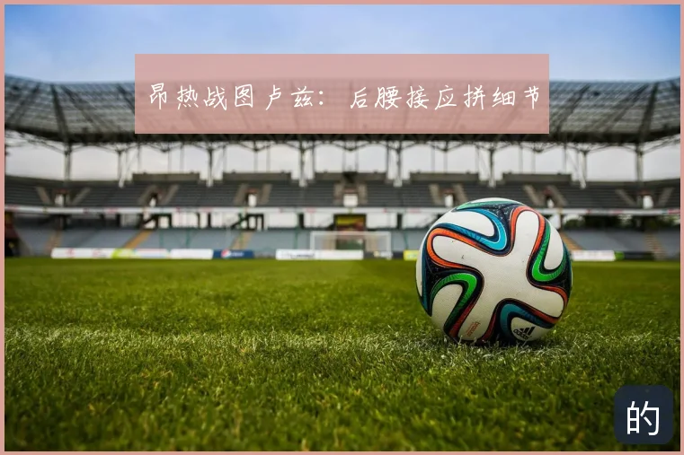 昂热战图卢兹:后腰接应拼细节