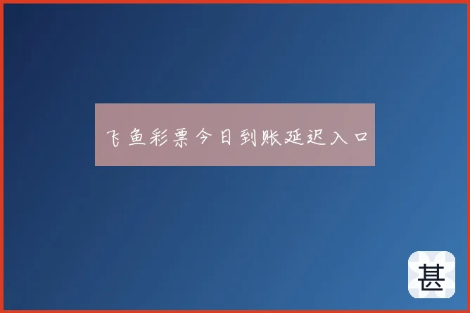 飞鱼彩票今日到账延迟入口