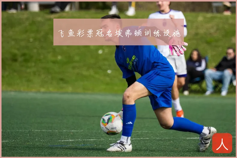 飞鱼彩票冠名埃弗顿训练设施