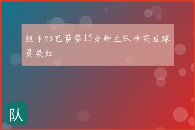 纽卡vs巴萨第15分钟主队冲突后球员染红